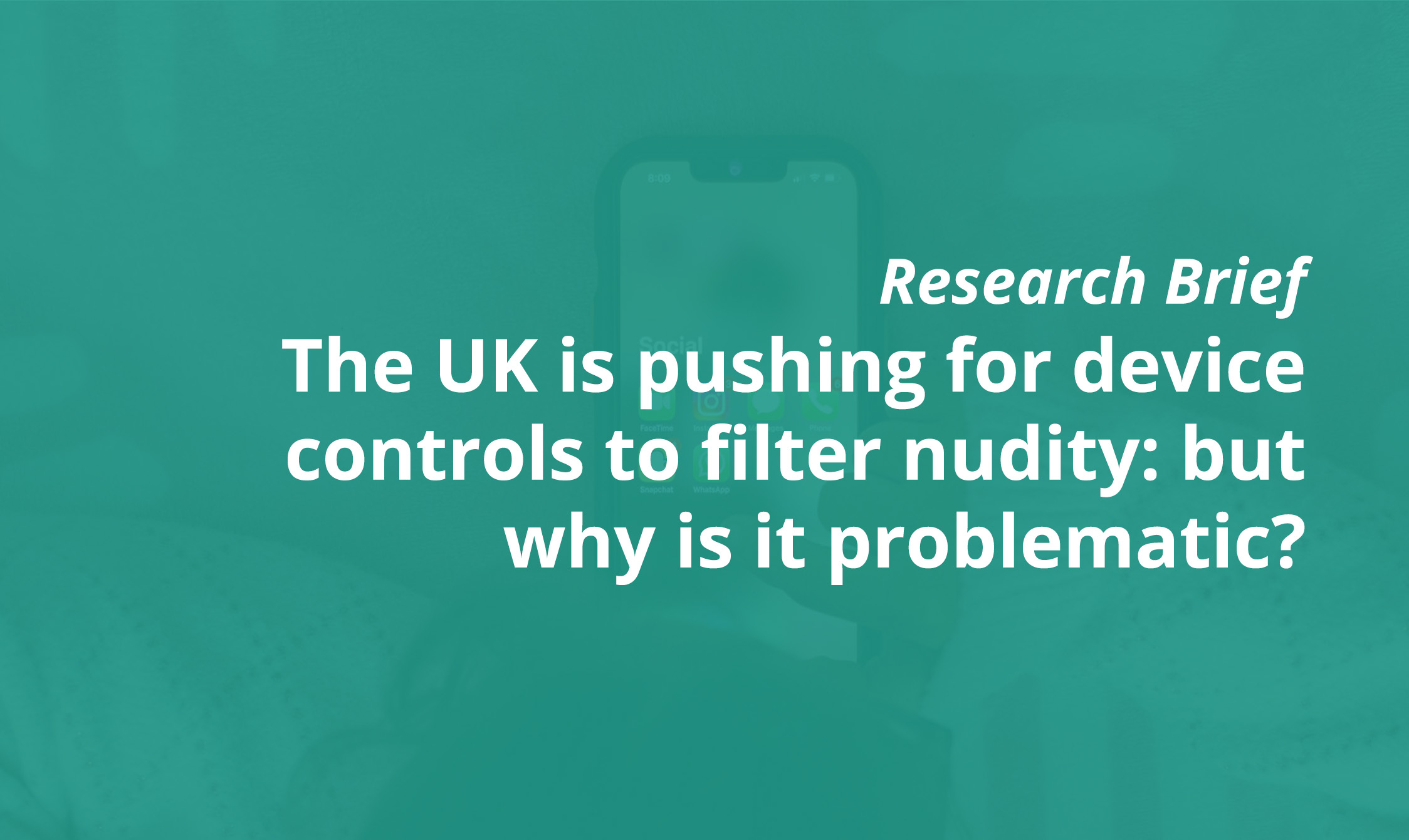 Research Brief – The UK is pushing for device controls to filter nudity: but why is it problematic?